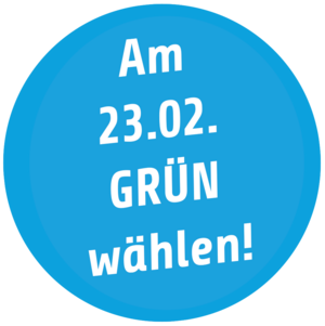 Am 23.02. GRÜN wählen!